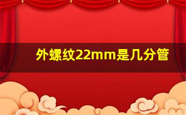 外螺纹22mm是几分管