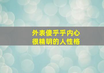 外表傻乎乎内心很精明的人性格