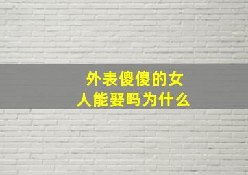 外表傻傻的女人能娶吗为什么