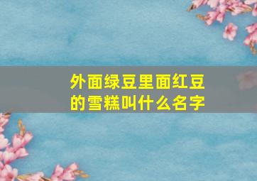 外面绿豆里面红豆的雪糕叫什么名字