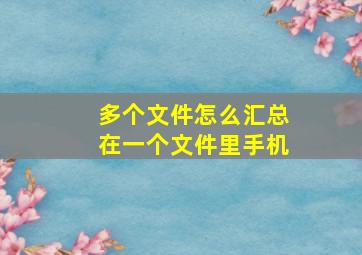 多个文件怎么汇总在一个文件里手机