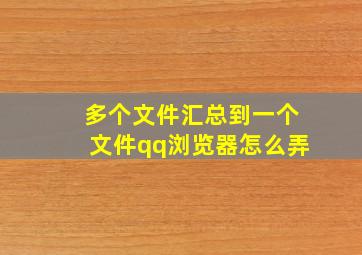 多个文件汇总到一个文件qq浏览器怎么弄