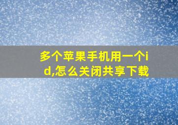 多个苹果手机用一个id,怎么关闭共享下载