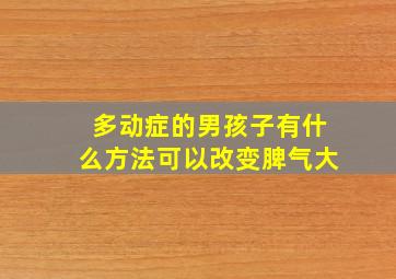 多动症的男孩子有什么方法可以改变脾气大