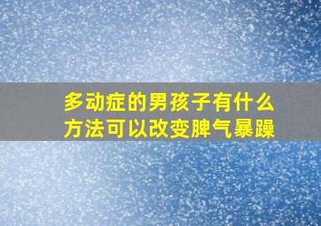 多动症的男孩子有什么方法可以改变脾气暴躁