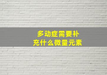 多动症需要补充什么微量元素