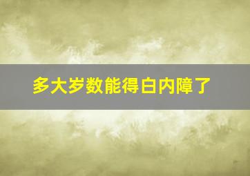 多大岁数能得白内障了