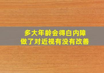 多大年龄会得白内障做了对近视有没有改善