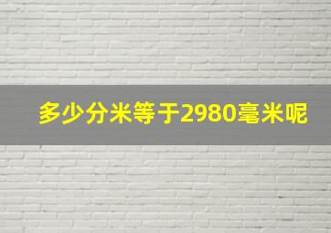 多少分米等于2980毫米呢