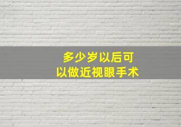 多少岁以后可以做近视眼手术