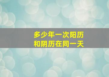 多少年一次阳历和阴历在同一天