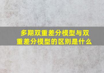 多期双重差分模型与双重差分模型的区别是什么