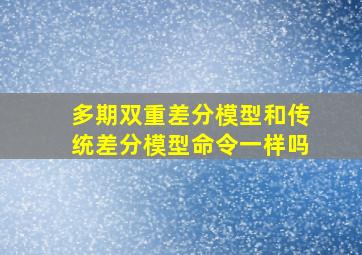 多期双重差分模型和传统差分模型命令一样吗