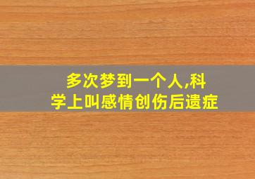 多次梦到一个人,科学上叫感情创伤后遗症