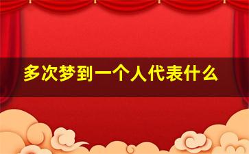 多次梦到一个人代表什么