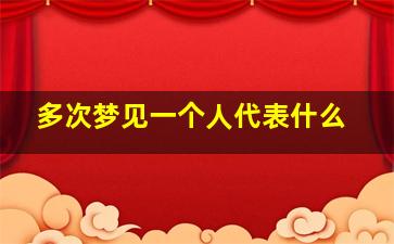 多次梦见一个人代表什么