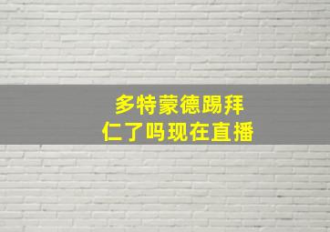 多特蒙德踢拜仁了吗现在直播