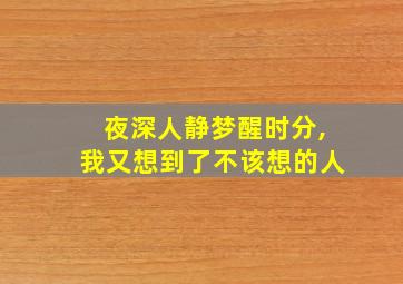 夜深人静梦醒时分,我又想到了不该想的人