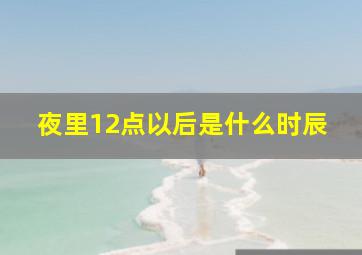 夜里12点以后是什么时辰