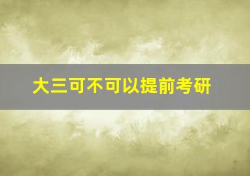 大三可不可以提前考研