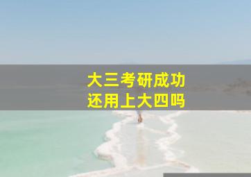 大三考研成功还用上大四吗