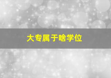 大专属于啥学位