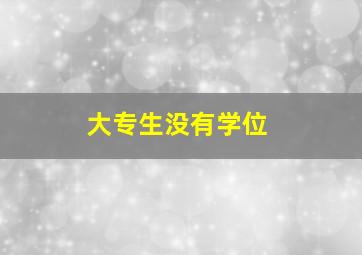 大专生没有学位