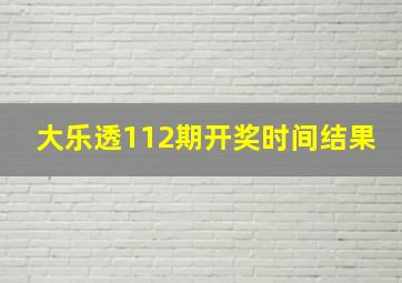 大乐透112期开奖时间结果