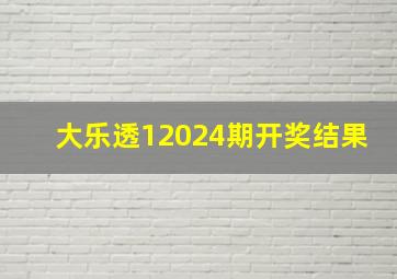 大乐透12024期开奖结果