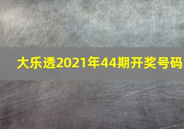 大乐透2021年44期开奖号码