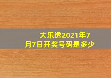 大乐透2021年7月7日开奖号码是多少