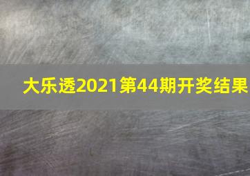 大乐透2021第44期开奖结果