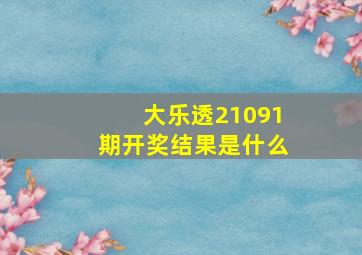 大乐透21091期开奖结果是什么