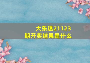 大乐透21123期开奖结果是什么