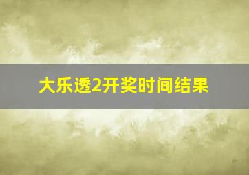 大乐透2开奖时间结果