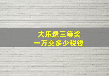 大乐透三等奖一万交多少税钱