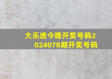 大乐透今晚开奖号码2024078期开奖号码