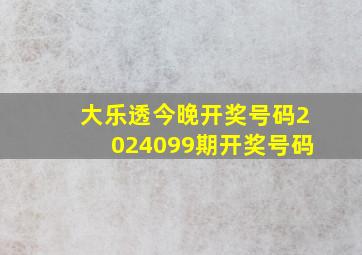 大乐透今晚开奖号码2024099期开奖号码