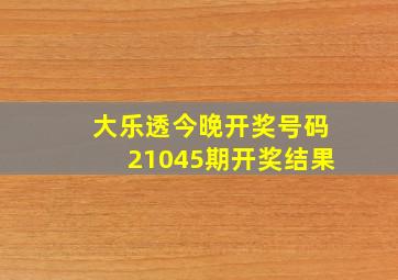 大乐透今晚开奖号码21045期开奖结果