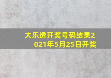 大乐透开奖号码结果2021年5月25日开奖