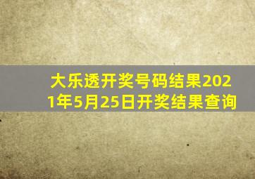 大乐透开奖号码结果2021年5月25日开奖结果查询