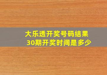 大乐透开奖号码结果30期开奖时间是多少