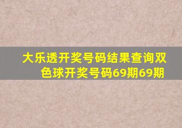 大乐透开奖号码结果查询双色球开奖号码69期69期