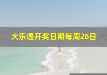 大乐透开奖日期每周26日