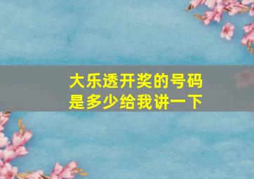 大乐透开奖的号码是多少给我讲一下