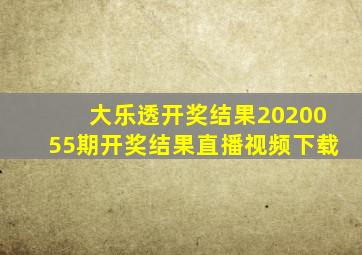 大乐透开奖结果2020055期开奖结果直播视频下载