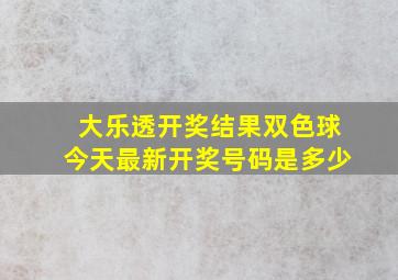 大乐透开奖结果双色球今天最新开奖号码是多少