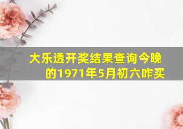 大乐透开奖结果查询今晚的1971年5月初六咋买