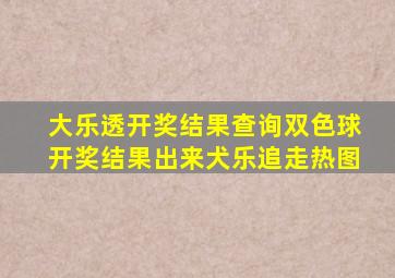 大乐透开奖结果查询双色球开奖结果出来犬乐追走热图