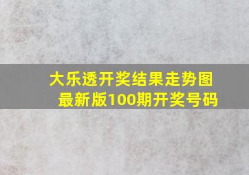 大乐透开奖结果走势图最新版100期开奖号码